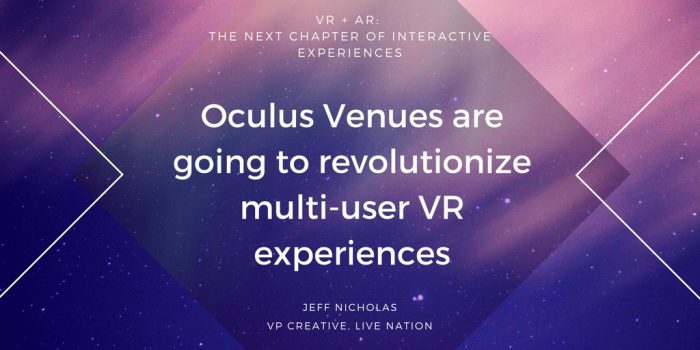 "Oculus Venues are going to revolutionize multi-user VR experiences" - Jeff Nicholas, VP Creative of Live Nation (VR + AR: The Next Chapter of Interactive Experiences)